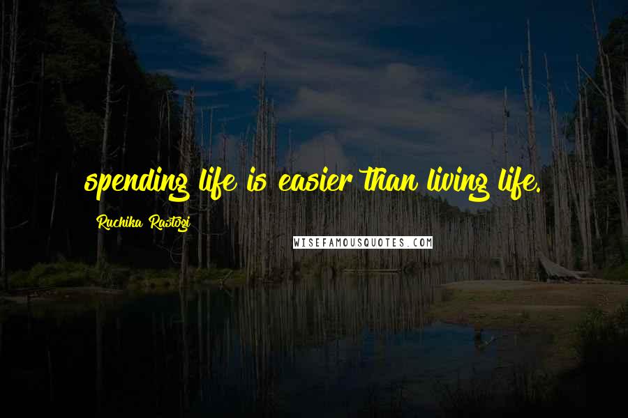 Ruchika Rastogi Quotes: spending life is easier than living life.