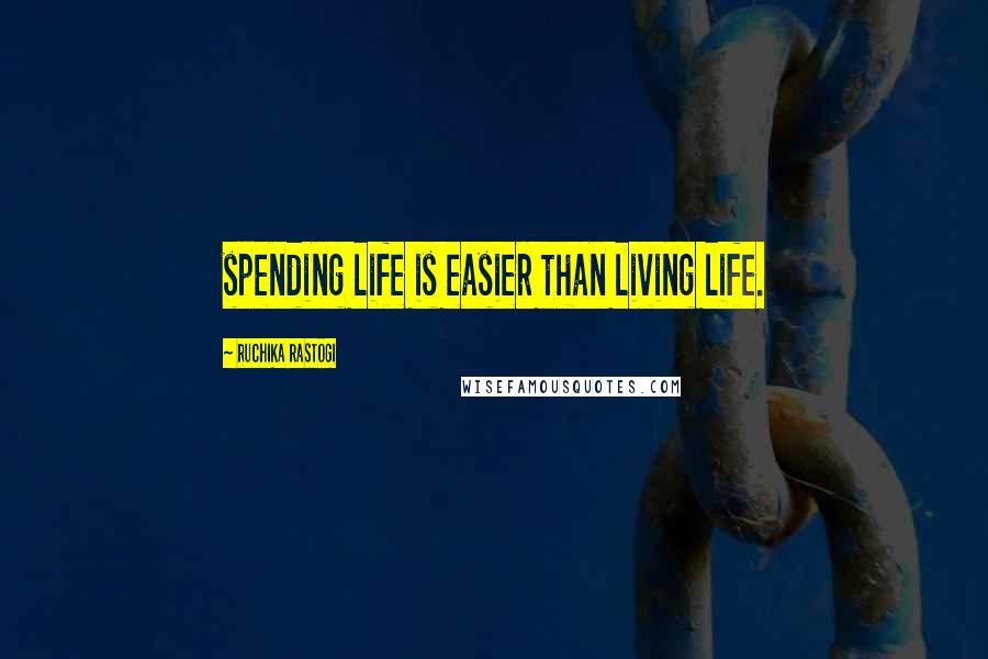 Ruchika Rastogi Quotes: spending life is easier than living life.