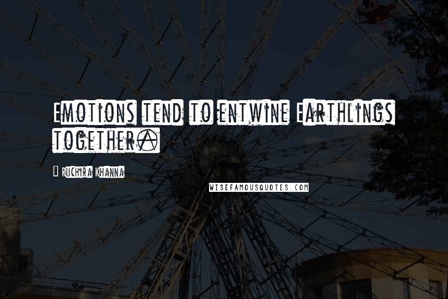 Ruchira Khanna Quotes: Emotions tend to entwine Earthlings together.