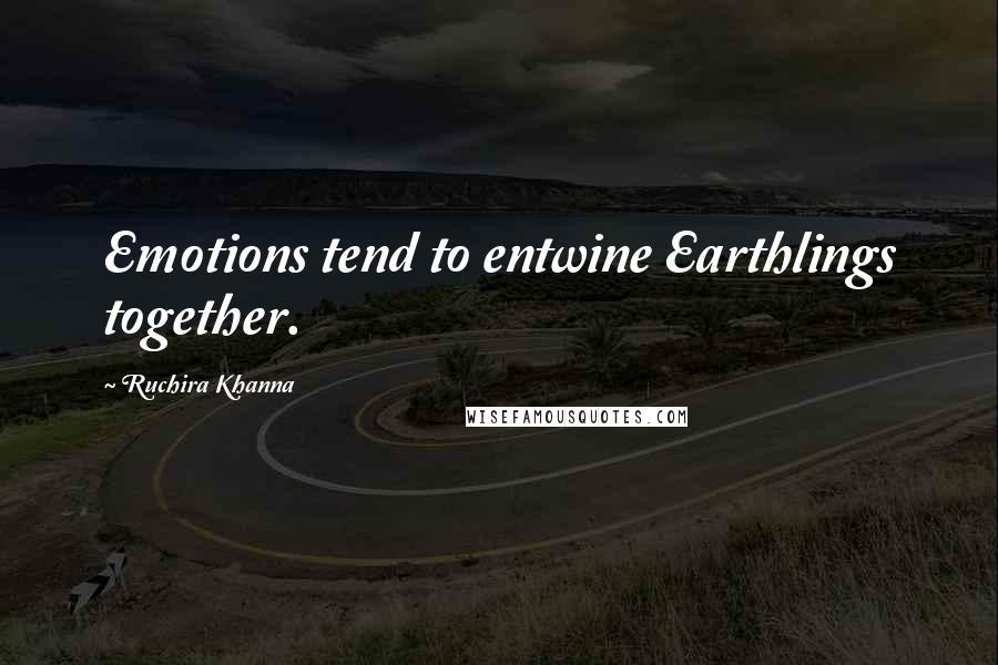 Ruchira Khanna Quotes: Emotions tend to entwine Earthlings together.