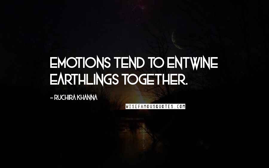 Ruchira Khanna Quotes: Emotions tend to entwine Earthlings together.