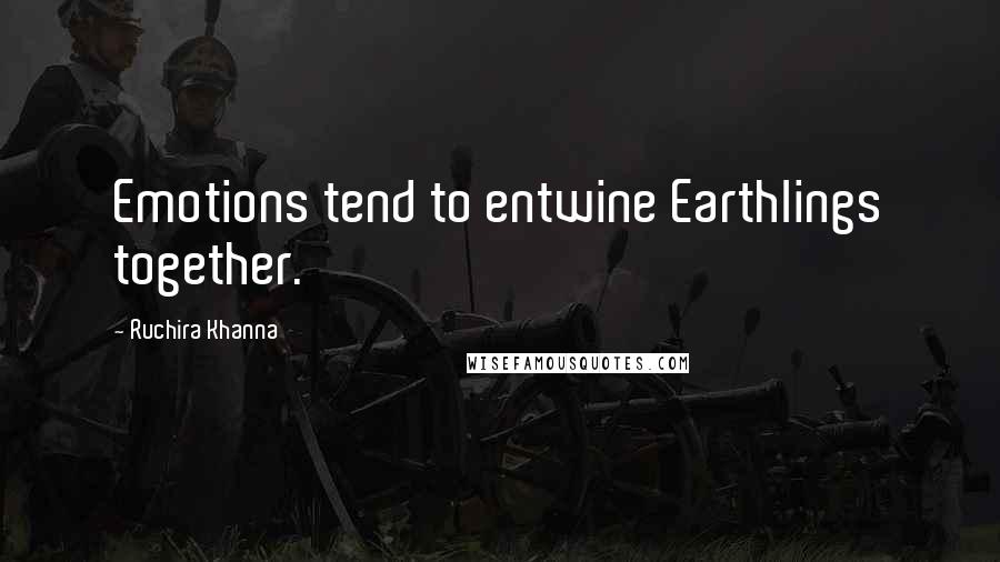 Ruchira Khanna Quotes: Emotions tend to entwine Earthlings together.