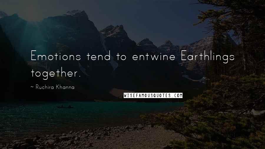 Ruchira Khanna Quotes: Emotions tend to entwine Earthlings together.