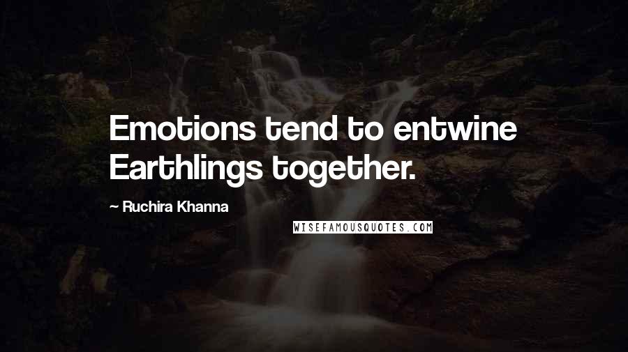 Ruchira Khanna Quotes: Emotions tend to entwine Earthlings together.