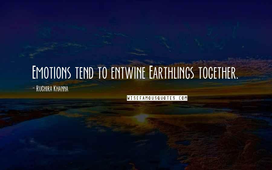 Ruchira Khanna Quotes: Emotions tend to entwine Earthlings together.