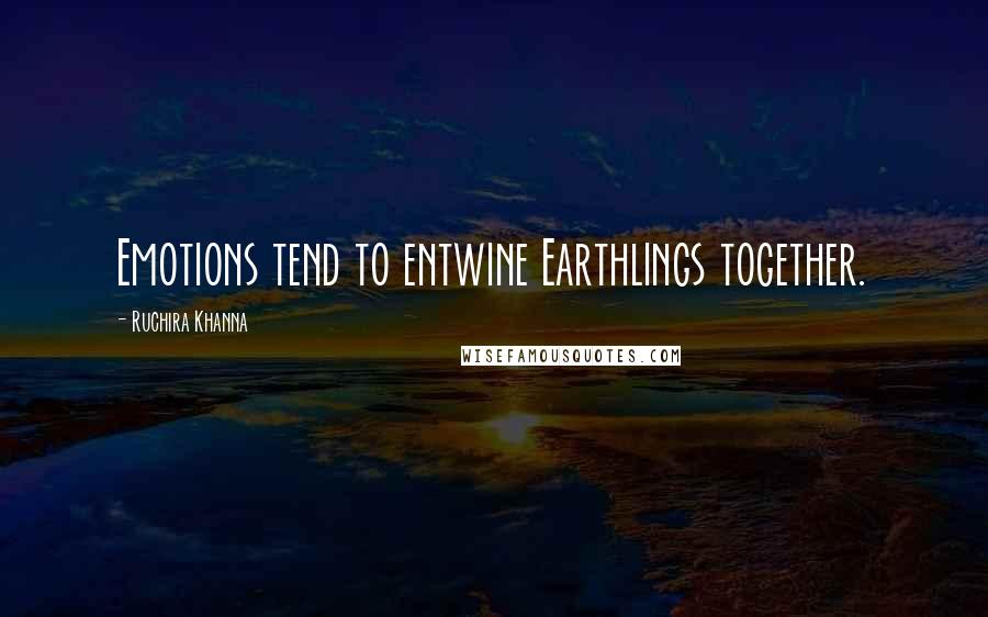 Ruchira Khanna Quotes: Emotions tend to entwine Earthlings together.