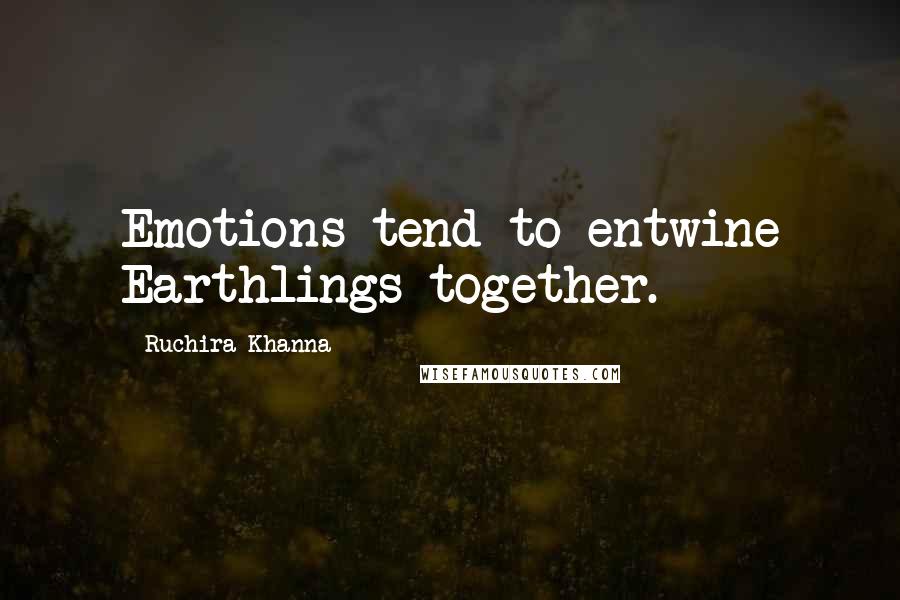 Ruchira Khanna Quotes: Emotions tend to entwine Earthlings together.