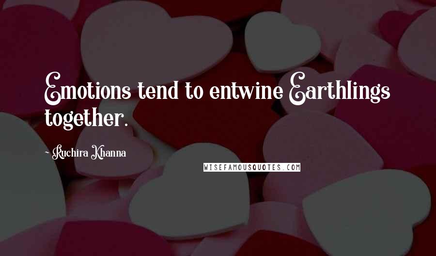 Ruchira Khanna Quotes: Emotions tend to entwine Earthlings together.