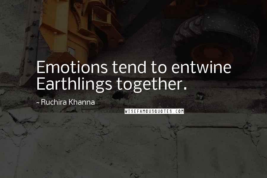 Ruchira Khanna Quotes: Emotions tend to entwine Earthlings together.