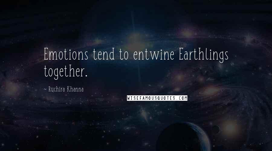 Ruchira Khanna Quotes: Emotions tend to entwine Earthlings together.