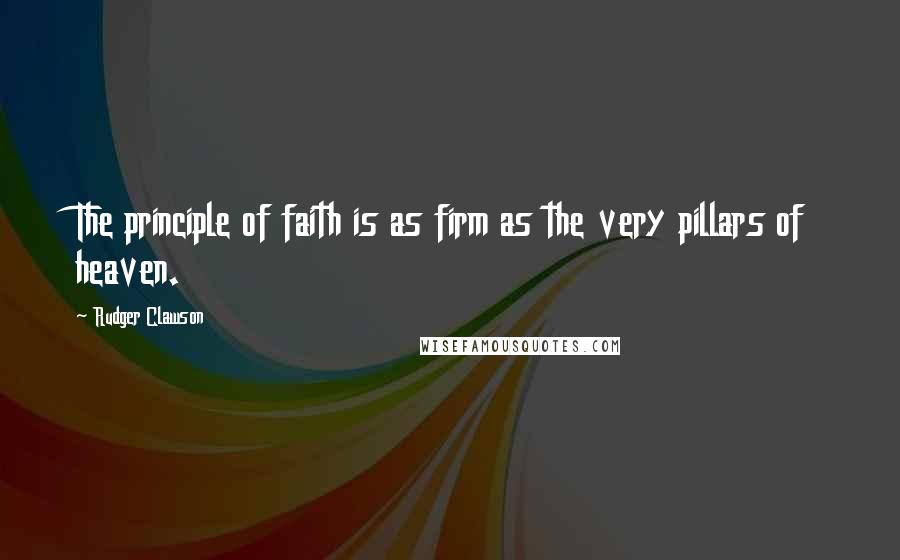 Rudger Clawson Quotes: The principle of faith is as firm as the very pillars of heaven.