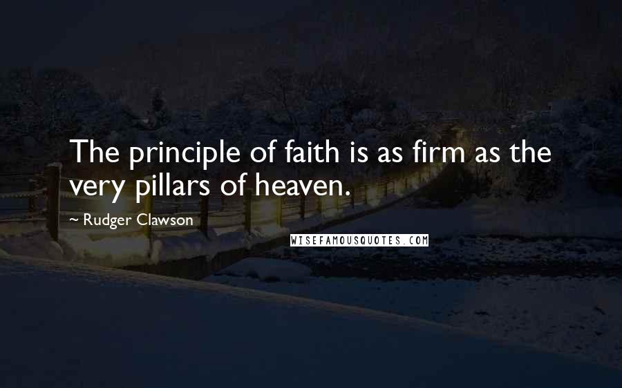 Rudger Clawson Quotes: The principle of faith is as firm as the very pillars of heaven.