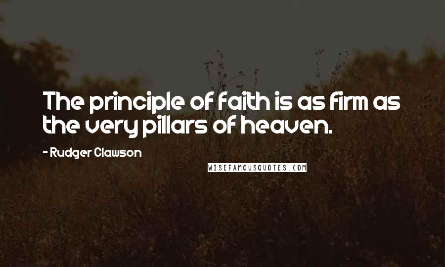 Rudger Clawson Quotes: The principle of faith is as firm as the very pillars of heaven.