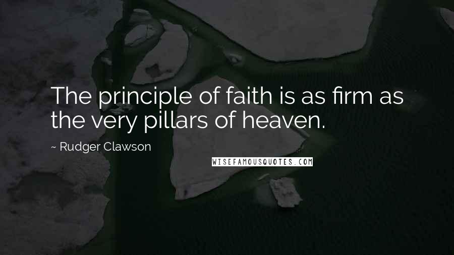 Rudger Clawson Quotes: The principle of faith is as firm as the very pillars of heaven.