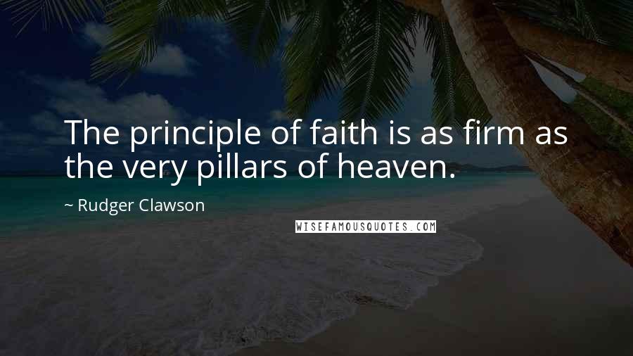 Rudger Clawson Quotes: The principle of faith is as firm as the very pillars of heaven.