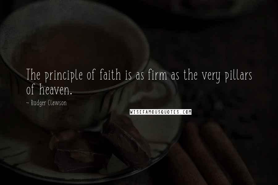 Rudger Clawson Quotes: The principle of faith is as firm as the very pillars of heaven.