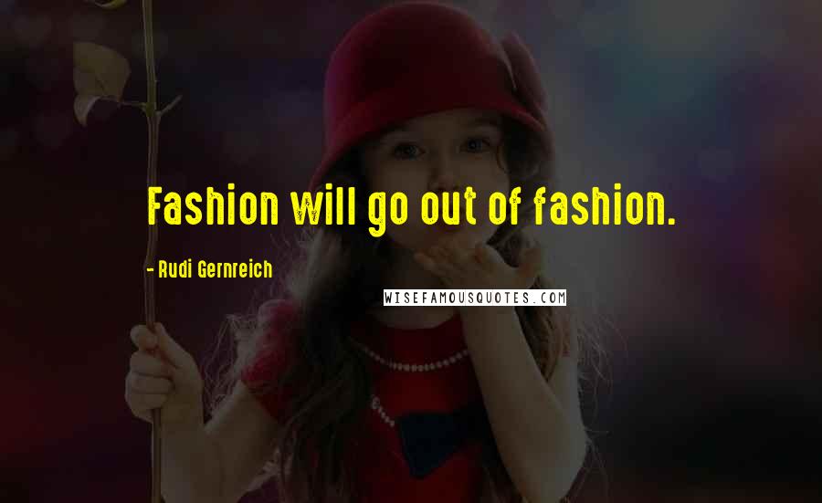Rudi Gernreich Quotes: Fashion will go out of fashion.
