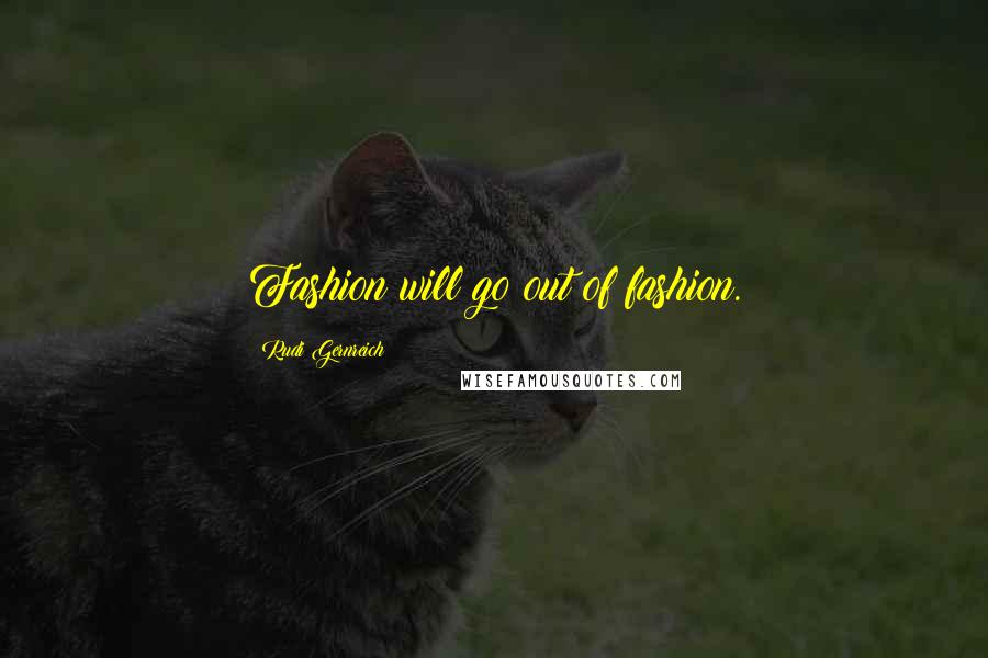 Rudi Gernreich Quotes: Fashion will go out of fashion.