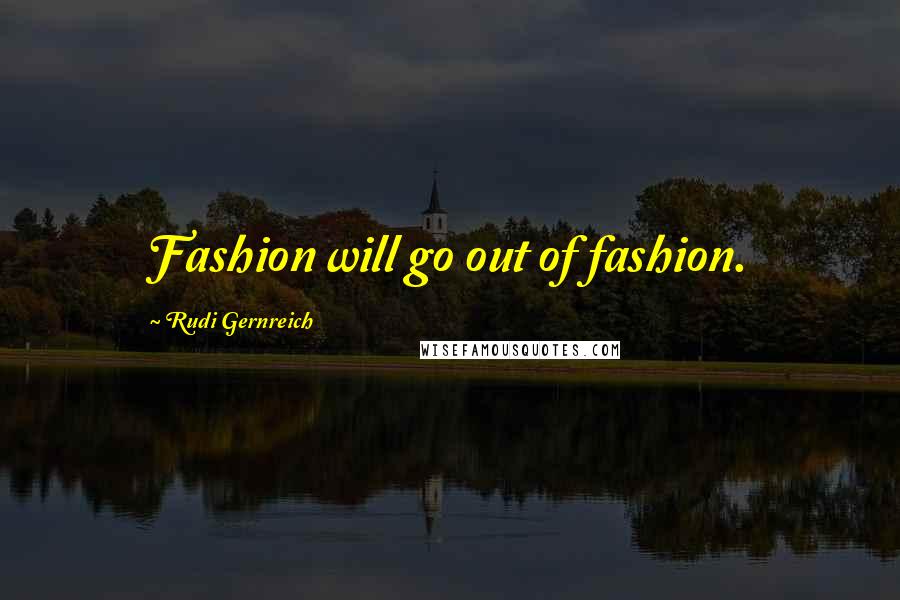 Rudi Gernreich Quotes: Fashion will go out of fashion.