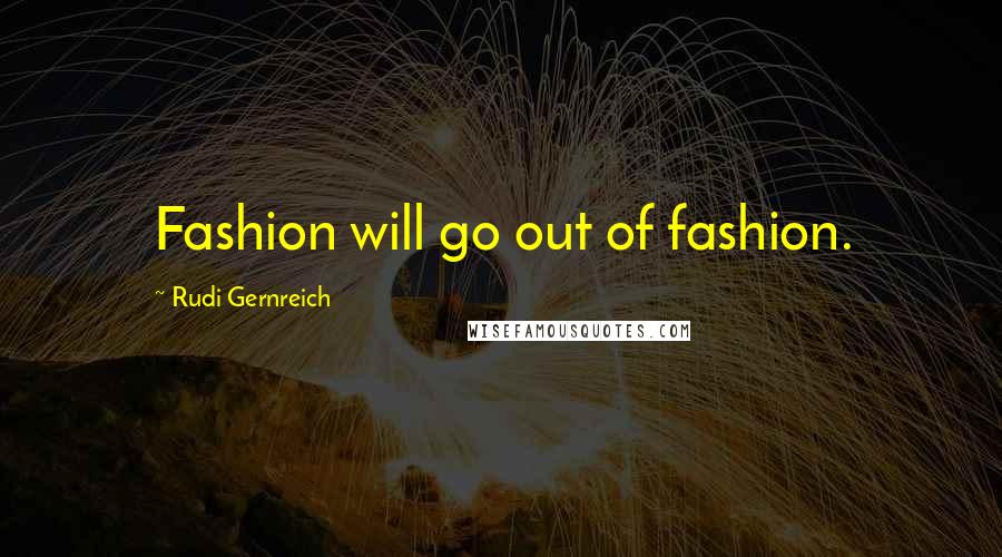 Rudi Gernreich Quotes: Fashion will go out of fashion.