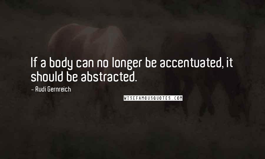 Rudi Gernreich Quotes: If a body can no longer be accentuated, it should be abstracted.