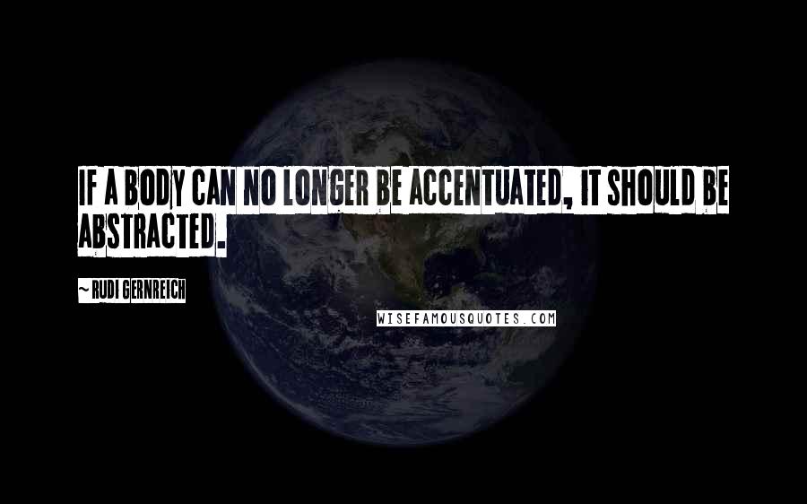 Rudi Gernreich Quotes: If a body can no longer be accentuated, it should be abstracted.