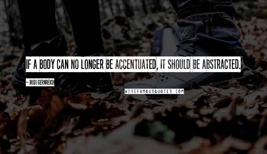 Rudi Gernreich Quotes: If a body can no longer be accentuated, it should be abstracted.