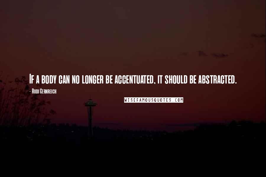 Rudi Gernreich Quotes: If a body can no longer be accentuated, it should be abstracted.