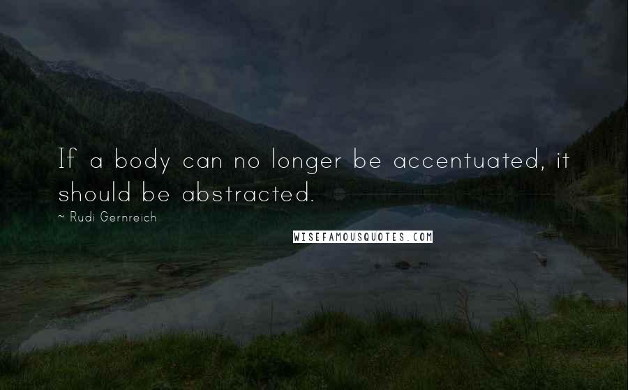 Rudi Gernreich Quotes: If a body can no longer be accentuated, it should be abstracted.