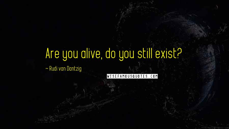 Rudi Van Dantzig Quotes: Are you alive, do you still exist?