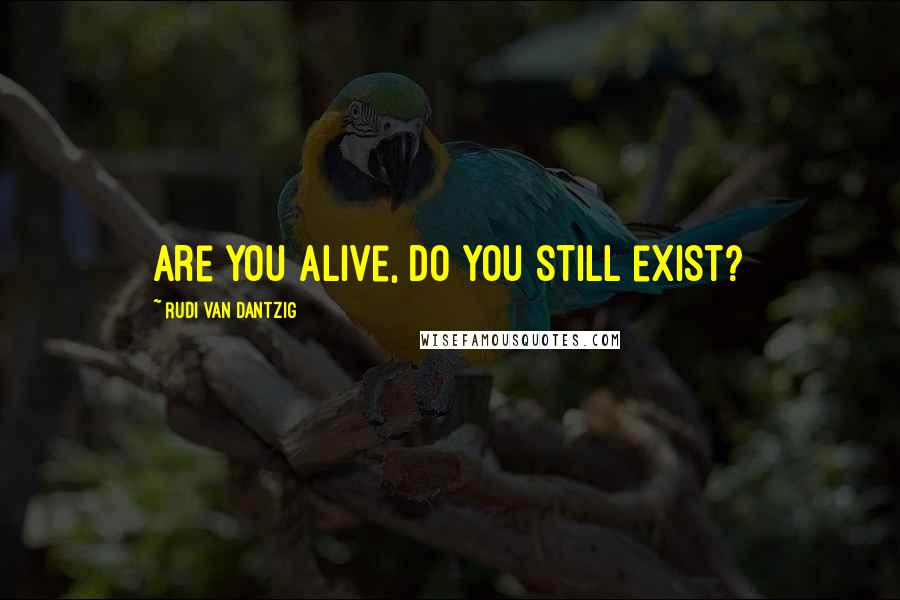 Rudi Van Dantzig Quotes: Are you alive, do you still exist?