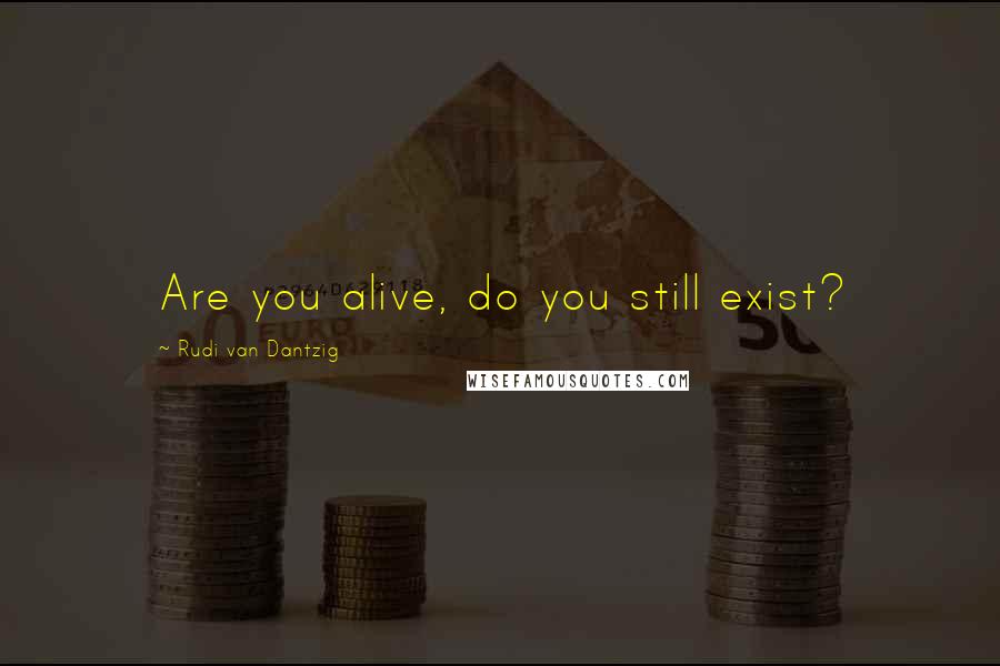 Rudi Van Dantzig Quotes: Are you alive, do you still exist?