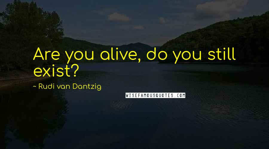 Rudi Van Dantzig Quotes: Are you alive, do you still exist?