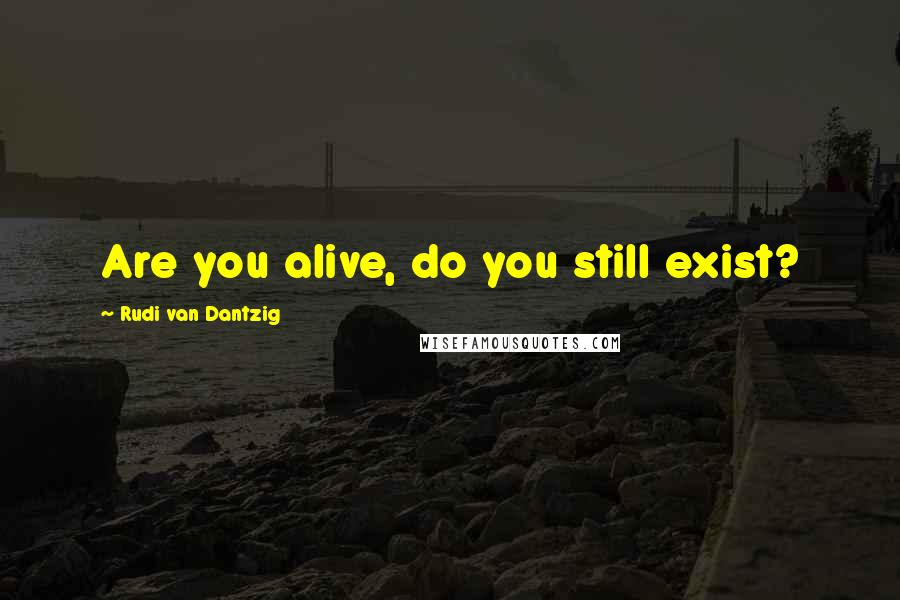 Rudi Van Dantzig Quotes: Are you alive, do you still exist?