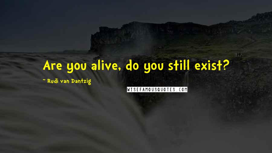 Rudi Van Dantzig Quotes: Are you alive, do you still exist?