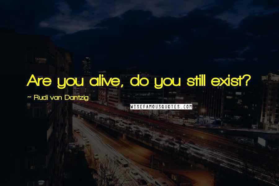 Rudi Van Dantzig Quotes: Are you alive, do you still exist?