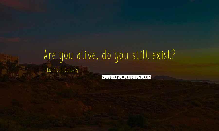 Rudi Van Dantzig Quotes: Are you alive, do you still exist?