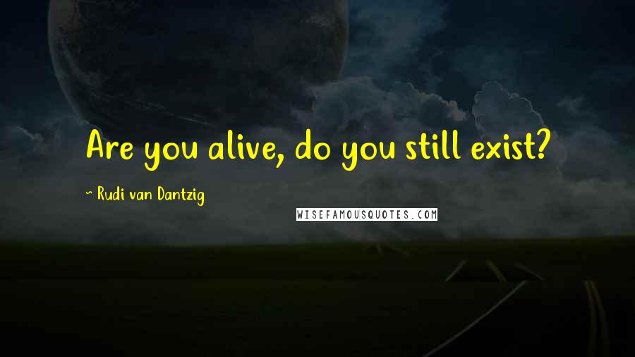 Rudi Van Dantzig Quotes: Are you alive, do you still exist?