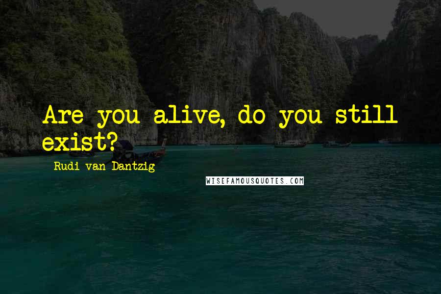 Rudi Van Dantzig Quotes: Are you alive, do you still exist?