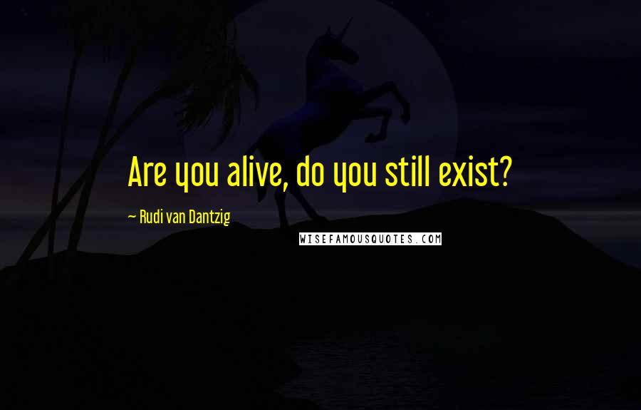 Rudi Van Dantzig Quotes: Are you alive, do you still exist?