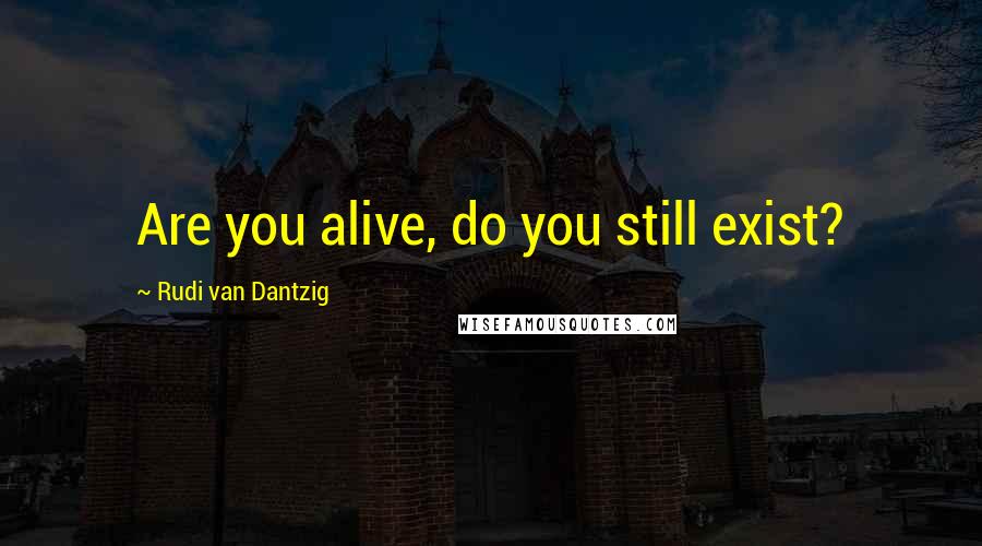 Rudi Van Dantzig Quotes: Are you alive, do you still exist?