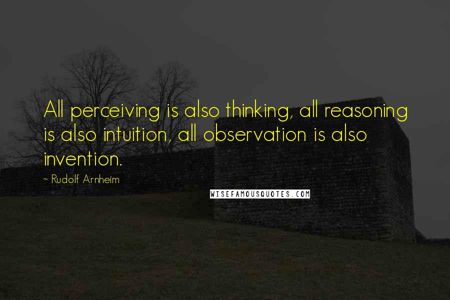 Rudolf Arnheim Quotes: All perceiving is also thinking, all reasoning is also intuition, all observation is also invention.