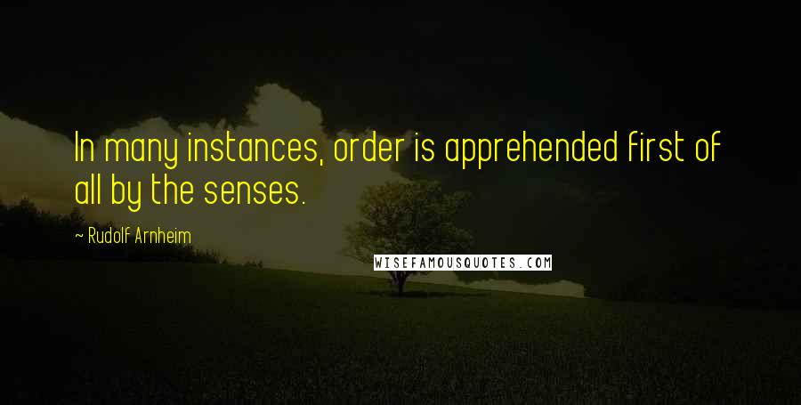 Rudolf Arnheim Quotes: In many instances, order is apprehended first of all by the senses.