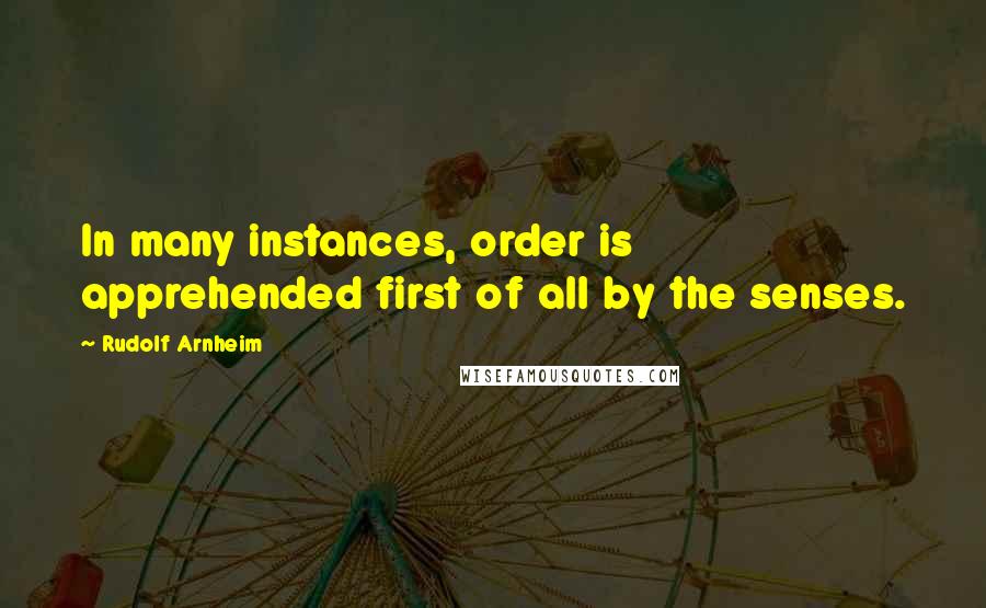 Rudolf Arnheim Quotes: In many instances, order is apprehended first of all by the senses.