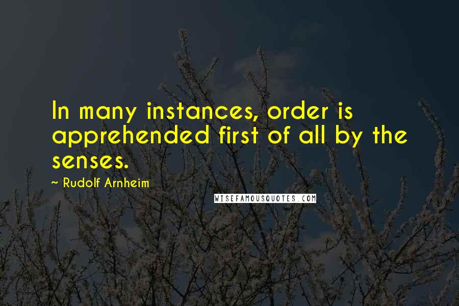 Rudolf Arnheim Quotes: In many instances, order is apprehended first of all by the senses.