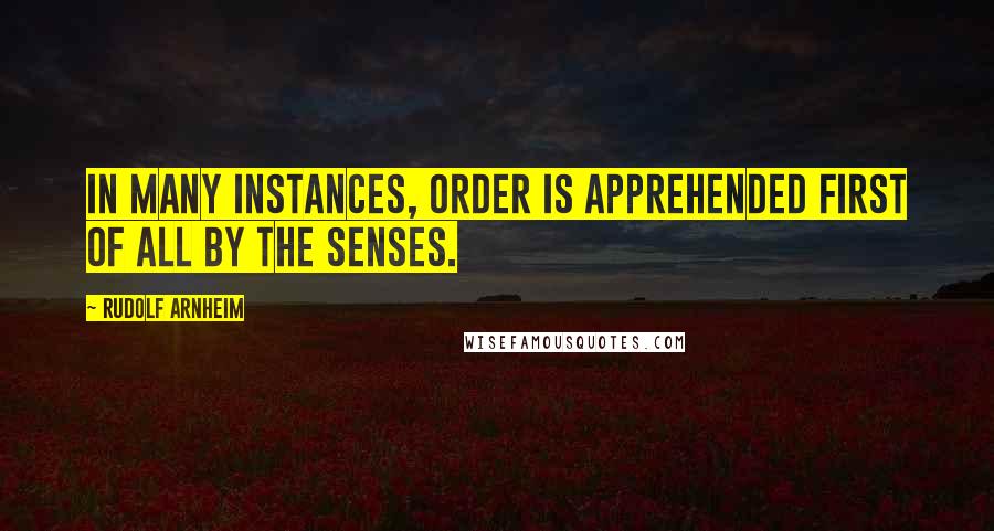 Rudolf Arnheim Quotes: In many instances, order is apprehended first of all by the senses.