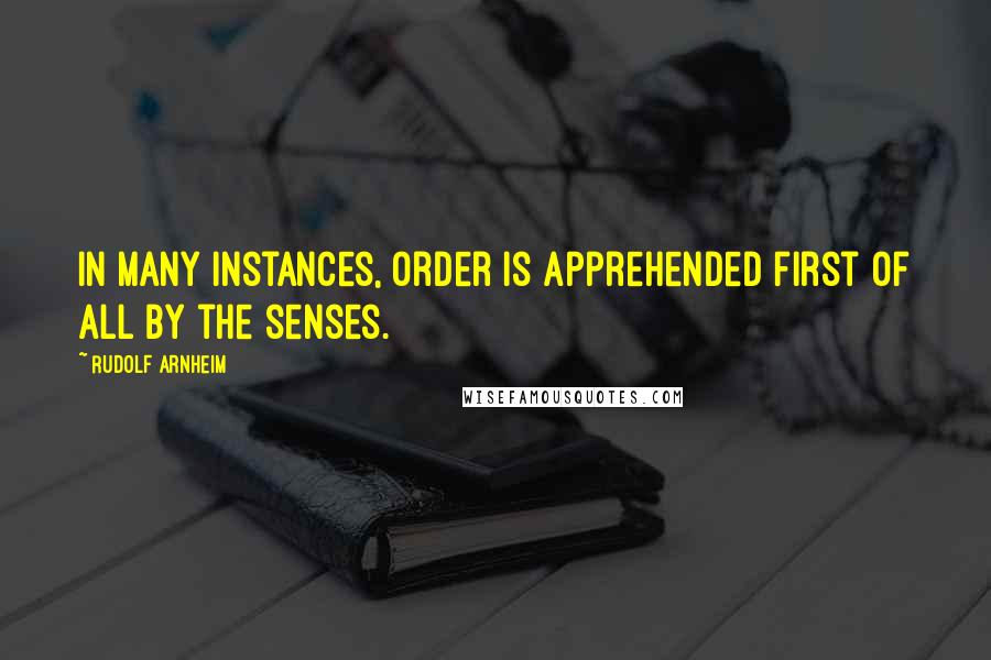 Rudolf Arnheim Quotes: In many instances, order is apprehended first of all by the senses.