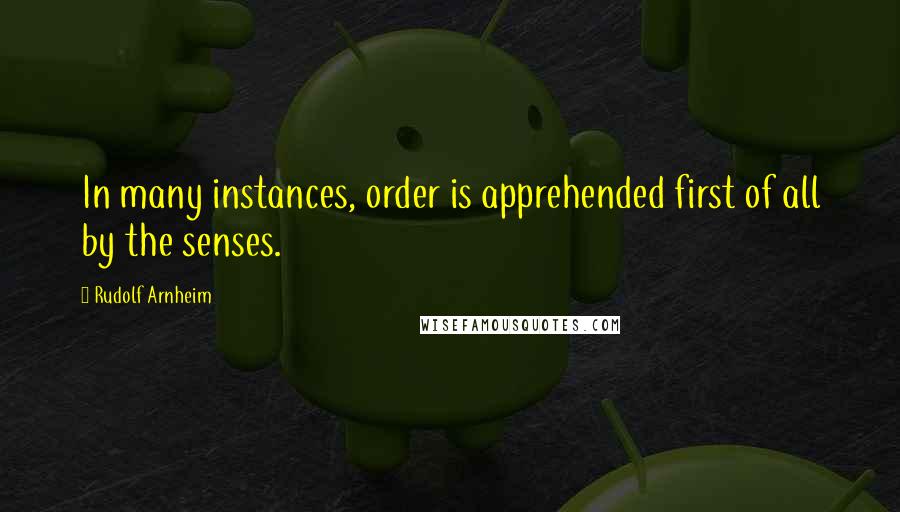 Rudolf Arnheim Quotes: In many instances, order is apprehended first of all by the senses.