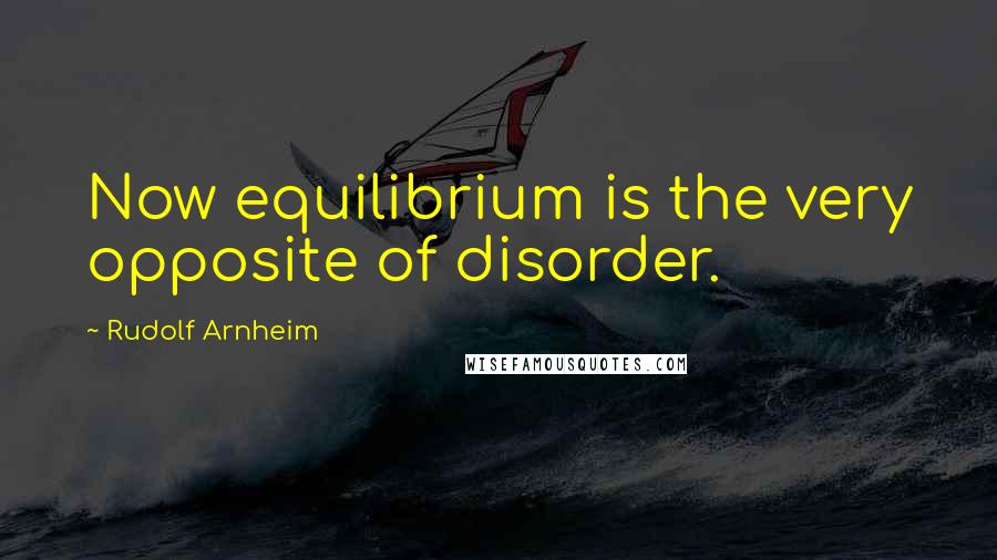 Rudolf Arnheim Quotes: Now equilibrium is the very opposite of disorder.