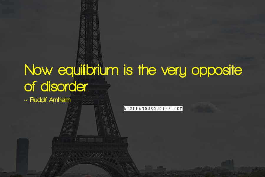 Rudolf Arnheim Quotes: Now equilibrium is the very opposite of disorder.